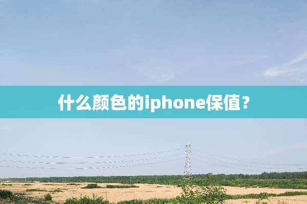 什么颜色的iphone保值？