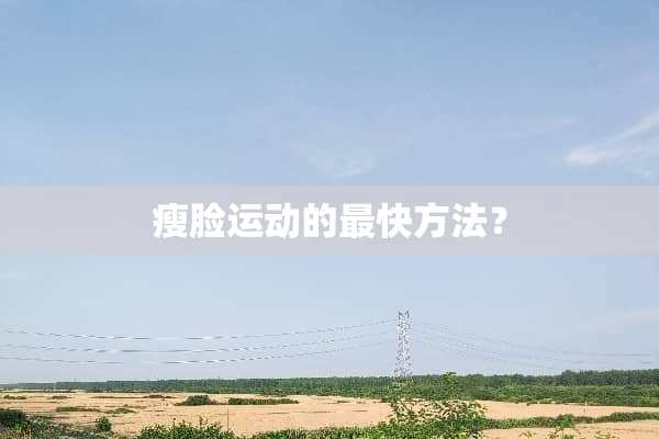 瘦脸运动的最快方法？