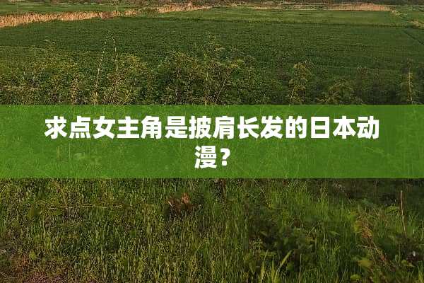 求点女主角是披肩长发的日本动漫？