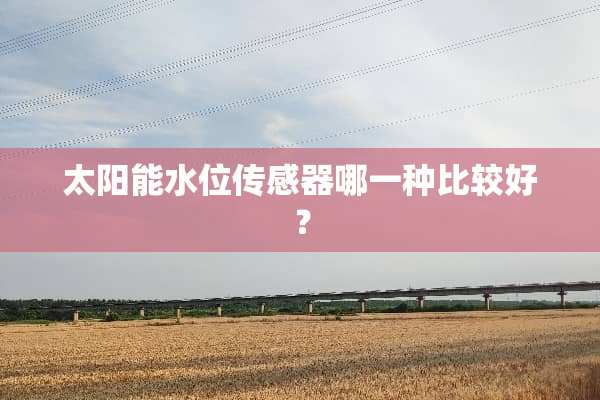 太阳能水位传感器哪一种比较好？