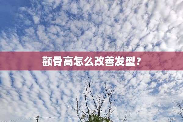 颧骨高怎么改善发型？