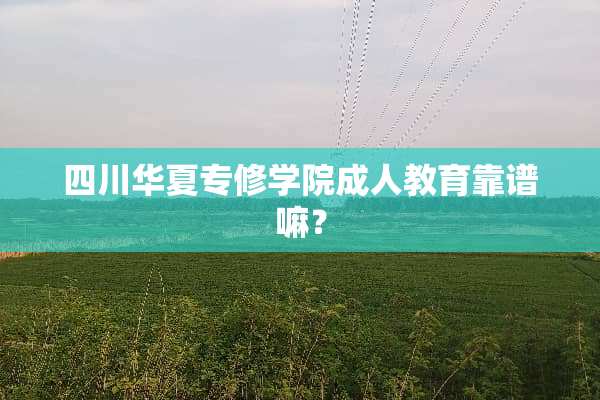四川华夏专修学院**教育靠谱嘛？