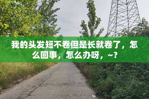 我的头发短不卷但是长就卷了，怎么回事，怎么办呀，~？