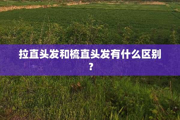 拉直头发和梳直头发有什么区别？