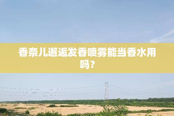 香奈儿邂逅发香喷雾能当香水用吗？