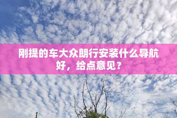 刚提的车大众朗行安装什么导航好，给点意见？