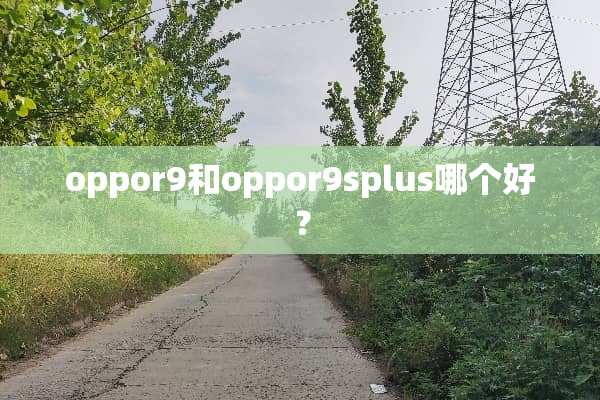 oppor9和oppor9splus哪个好？