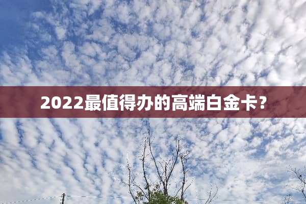 2022最值得办的高端白金卡？