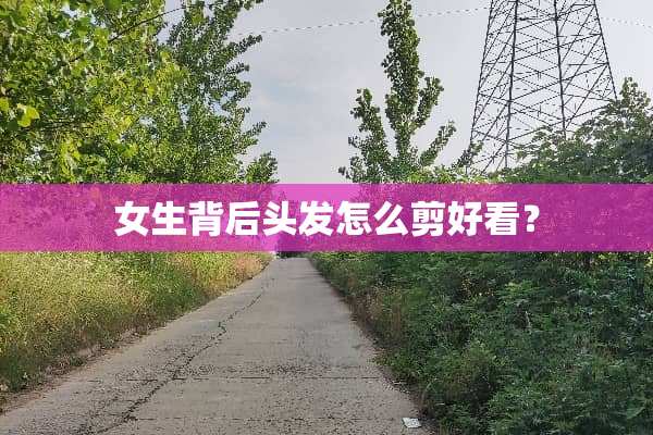 女生背后头发怎么剪好看？