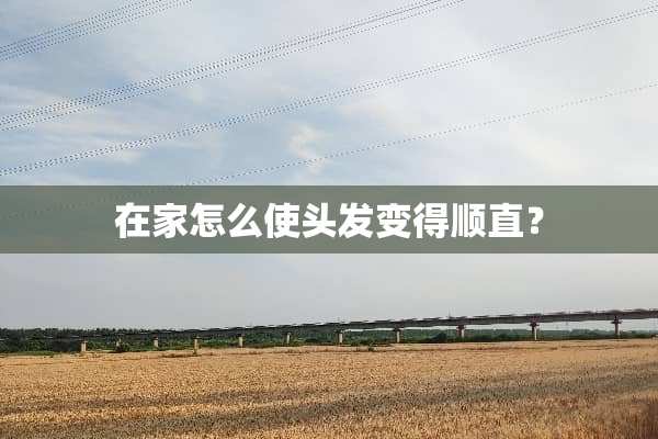 在家怎么使头发变得顺直？