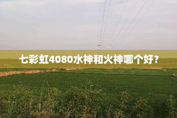 七彩虹4080水神和火神哪个好？