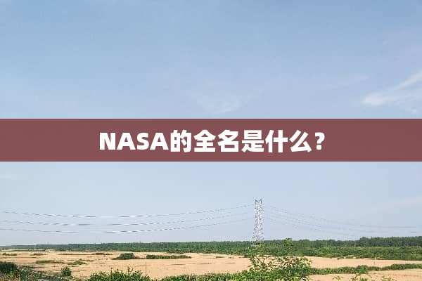 NASA的全名是什么？