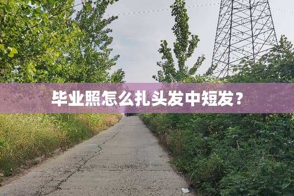 毕业照怎么扎头发中短发？