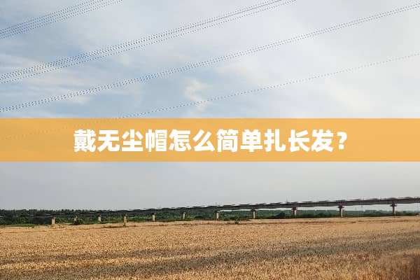 戴无尘帽怎么简单扎长发？