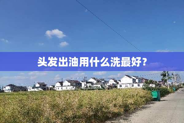 头发出油用什么洗最好？