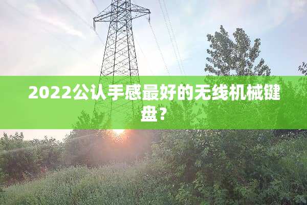 2022公认手感最好的无线机械键盘？