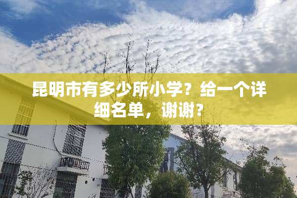 昆明市有多少所小学？给一个详细名单，谢谢？