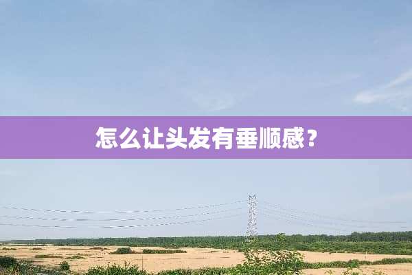 怎么让头发有垂顺感？