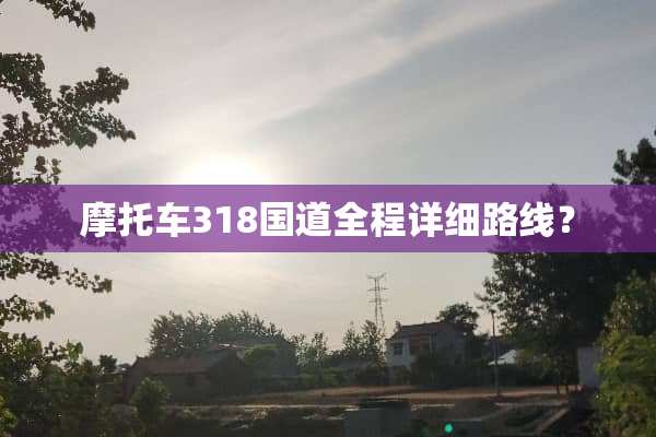 摩托车318国道全程详细路线？