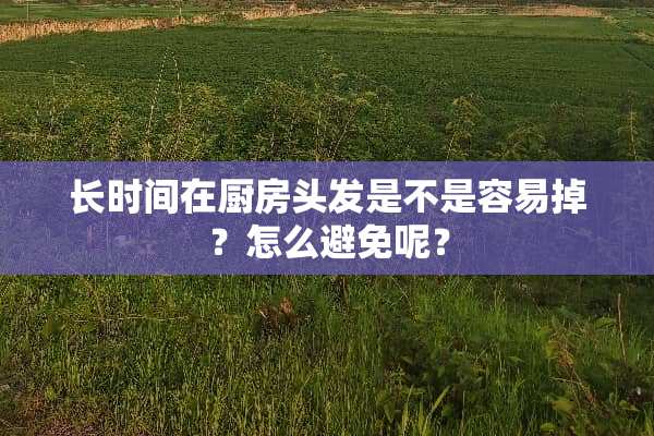 长时间在厨房头发是不是容易掉？怎么避免呢？