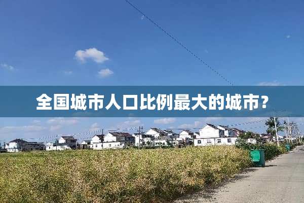 全国城市人口比例最大的城市？