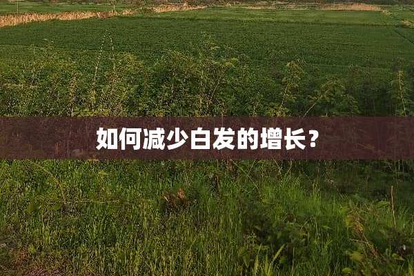 如何减少白发的增长？