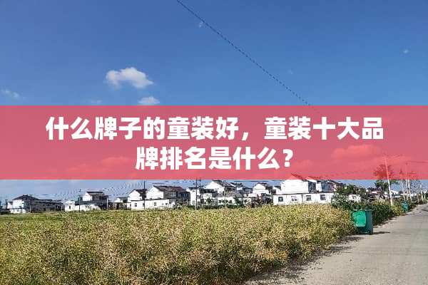 什么牌子的童装好，童装十大品牌排名是什么？