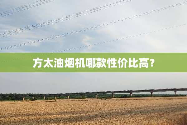 方太油烟机哪款性价比高？