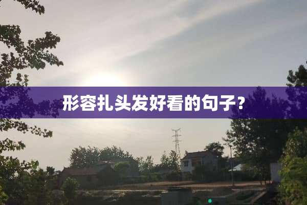 形容扎头发好看的句子？
