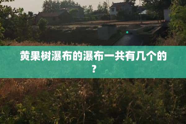 黄果树瀑布的瀑布一共有几个的？