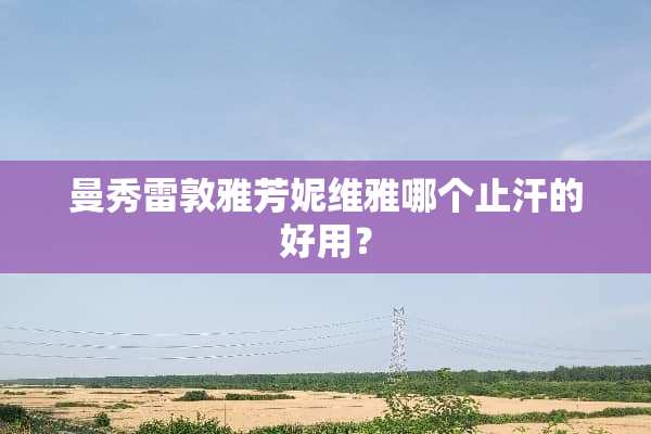 曼秀雷敦雅芳妮维雅哪个止汗的好用？