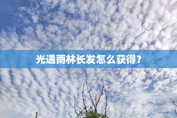 光遇雨林长发怎么获得？