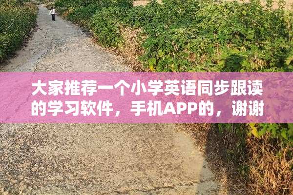 大家推荐一个小学英语同步跟读的学习软件，手机APP的，谢谢？