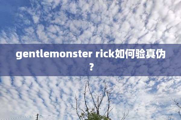 gentlemonster rick如何验真伪？
