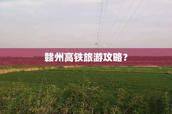 赣州高铁旅游攻略？