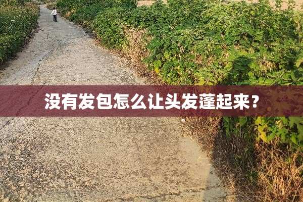 没有发包怎么让头发蓬起来？
