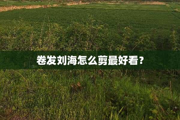 卷发刘海怎么剪最好看？