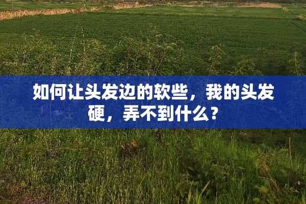 如何让头发边的软些，我的头发硬，弄不到什么？