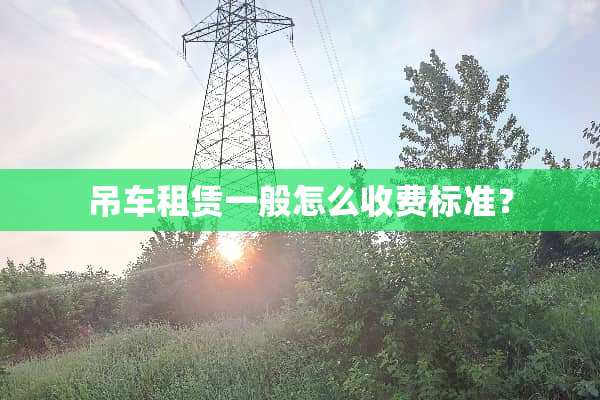 吊车租赁一般怎么收费标准？