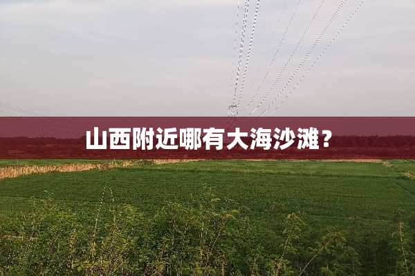 山西附近哪有大海沙滩？