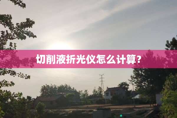 切削液折光仪怎么计算？