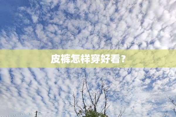 皮裤怎样穿好看？