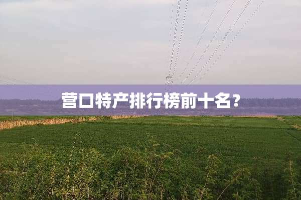 营口特产排行榜前十名？