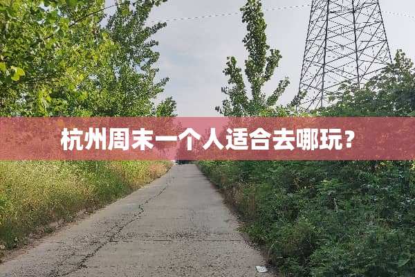 杭州周末一个人适合去哪玩？