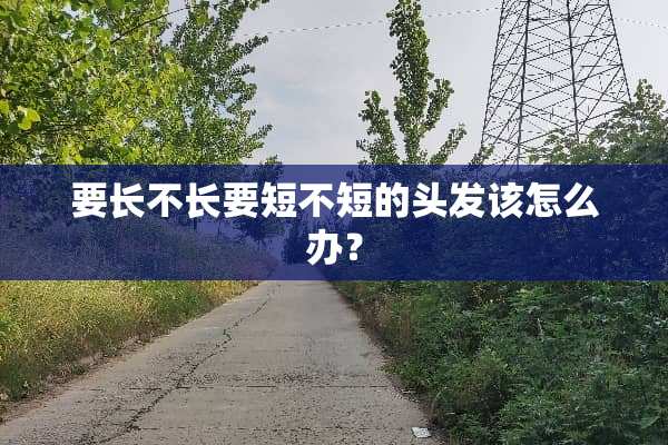 要长不长要短不短的头发该怎么办？