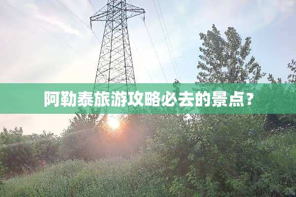 阿勒泰旅游攻略必去的景点？