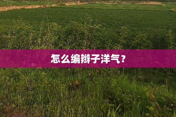 怎么编辫子洋气？