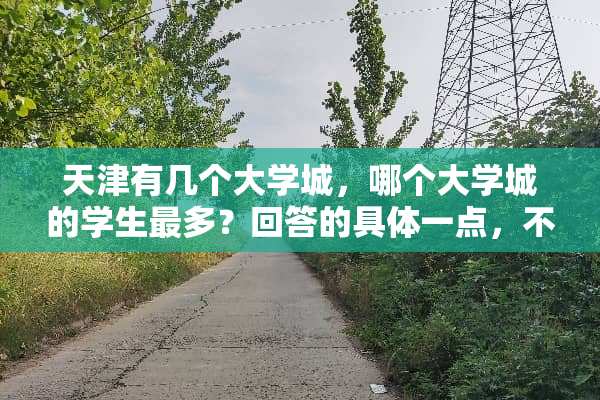 天津有几个大学城，哪个大学城的学生最多？回答的具体一点，不要复制。真心问？