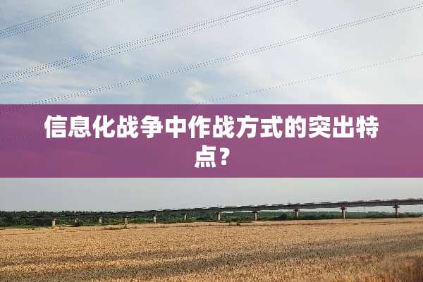 信息化战争中作战方式的突出特点？