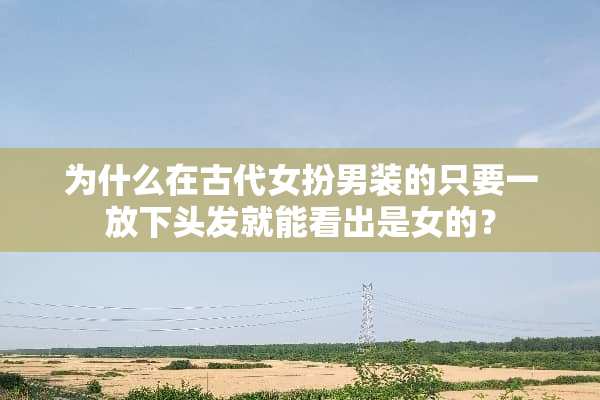 为什么在古代女扮男装的只要一放下头发就能看出是女的？